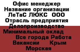 Офис-менеджер › Название организации ­ ЛеТаС-ЛЮКС, ООО › Отрасль предприятия ­ Делопроизводство › Минимальный оклад ­ 13 000 - Все города Работа » Вакансии   . Крым,Морская